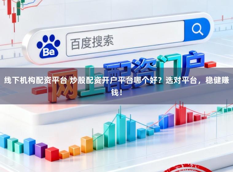 线下机构配资平台 炒股配资开户平台哪个好？选对平台，稳健赚钱！