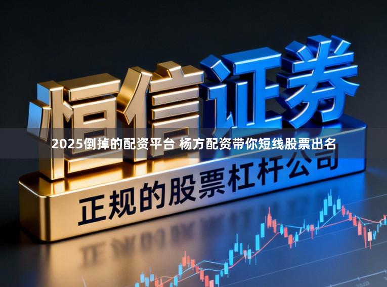 2025倒掉的配资平台 杨方配资带你短线股票出名