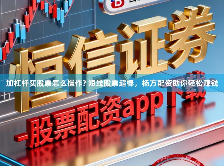 加杠杆买股票怎么操作? 短线股票超棒，杨方配资助你轻松赚钱