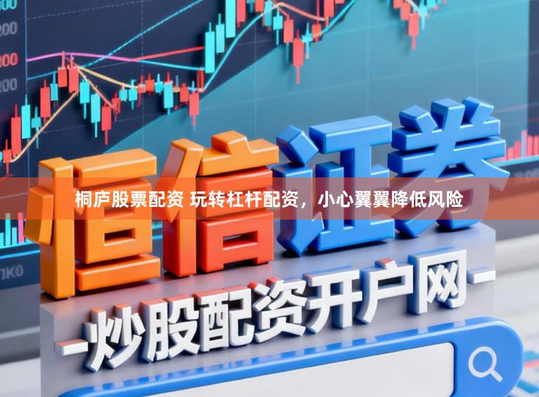桐庐股票配资 玩转杠杆配资，小心翼翼降低风险