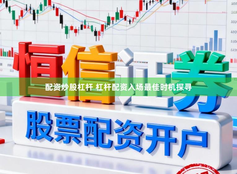 配资炒股杠杆 杠杆配资入场最佳时机探寻