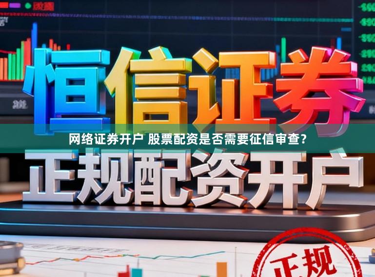 网络证券开户 股票配资是否需要征信审查？