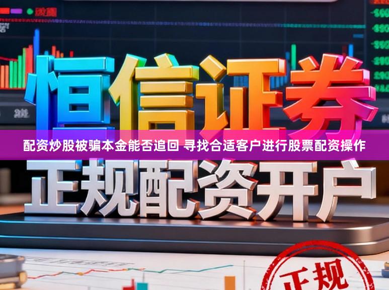 配资炒股被骗本金能否追回 寻找合适客户进行股票配资操作