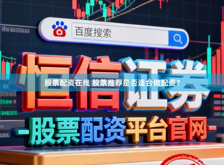 股票配资在线 股票推荐是否适合做配资？