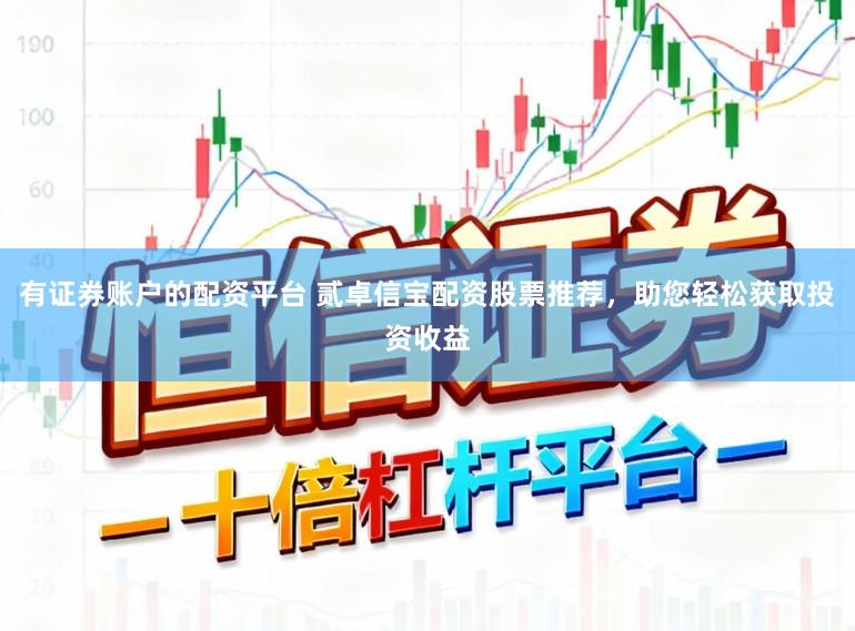 有证券账户的配资平台 贰卓信宝配资股票推荐，助您轻松获取投资收益