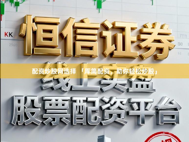 配资炒股网选择 「厍简配资，助你轻松炒股」