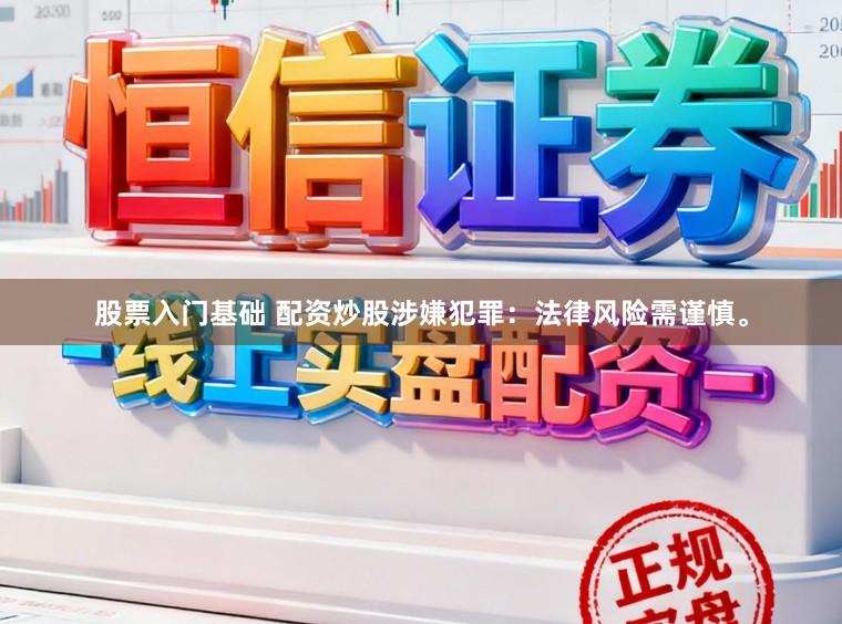 股票入门基础 配资炒股涉嫌犯罪：法律风险需谨慎。