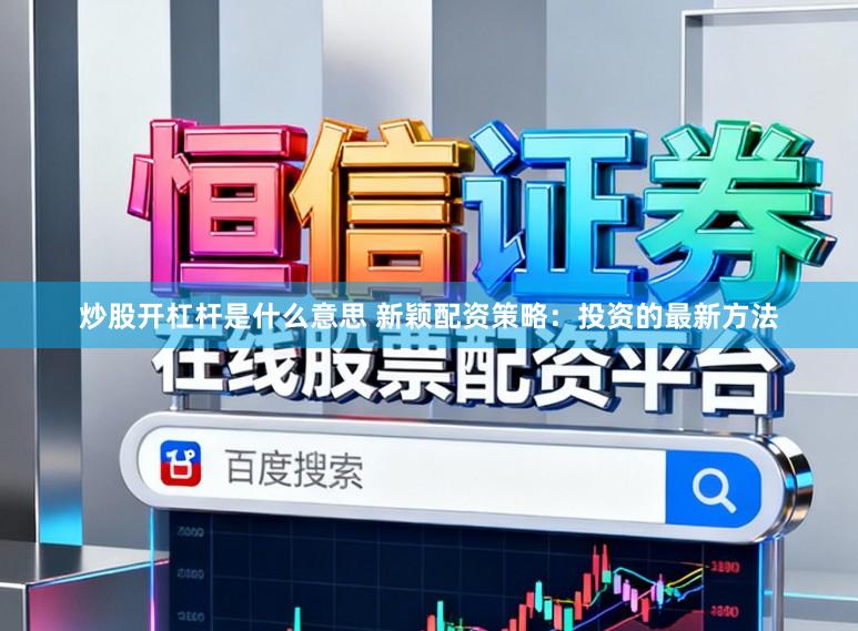 炒股开杠杆是什么意思 新颖配资策略：投资的最新方法