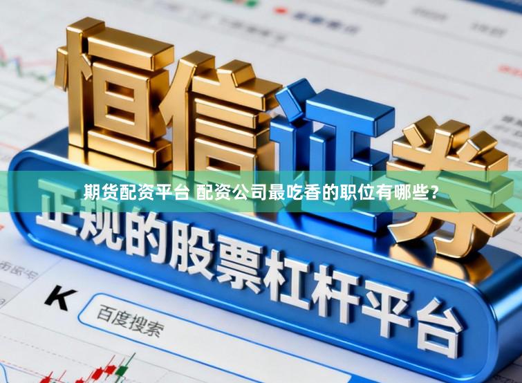期货配资平台 配资公司最吃香的职位有哪些？