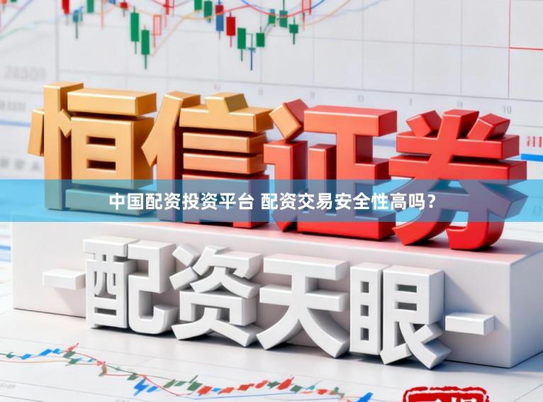 中国配资投资平台 配资交易安全性高吗？