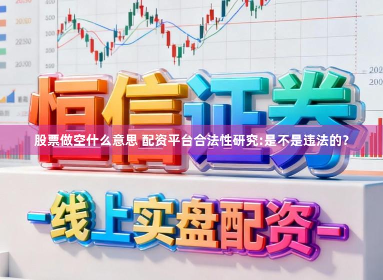 股票做空什么意思 配资平台合法性研究:是不是违法的？
