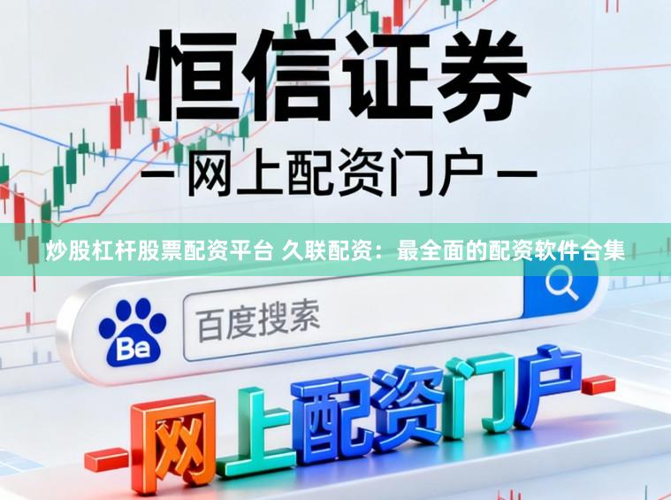 炒股杠杆股票配资平台 久联配资：最全面的配资软件合集