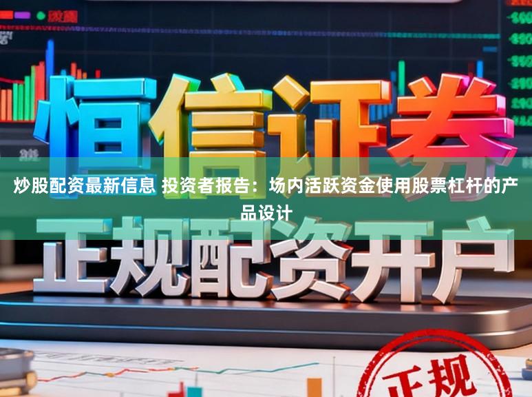炒股配资最新信息 投资者报告：场内活跃资金使用股票杠杆的产品设计