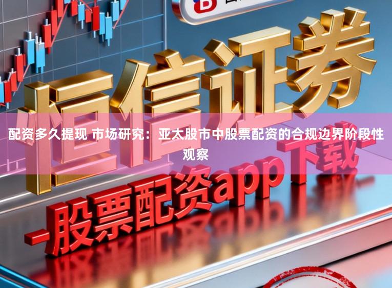 配资多久提现 市场研究：亚太股市中股票配资的合规边界阶段性观察