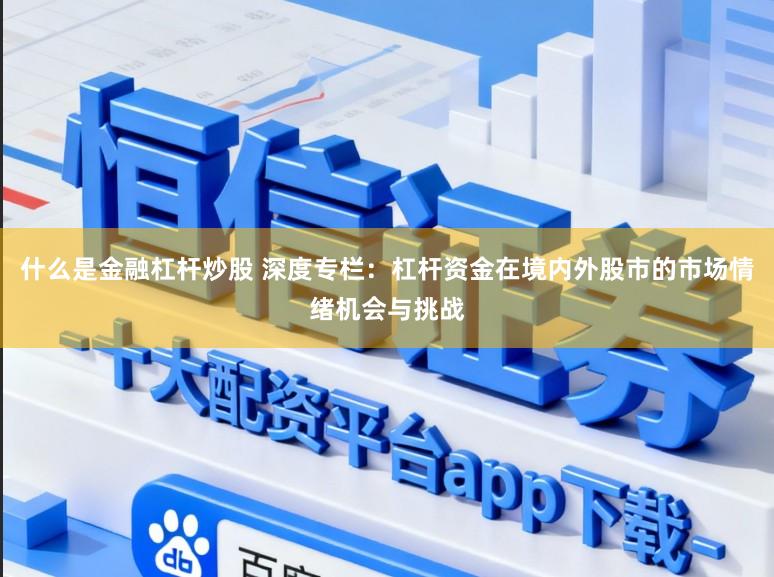 什么是金融杠杆炒股 深度专栏：杠杆资金在境内外股市的市场情绪机会与挑战
