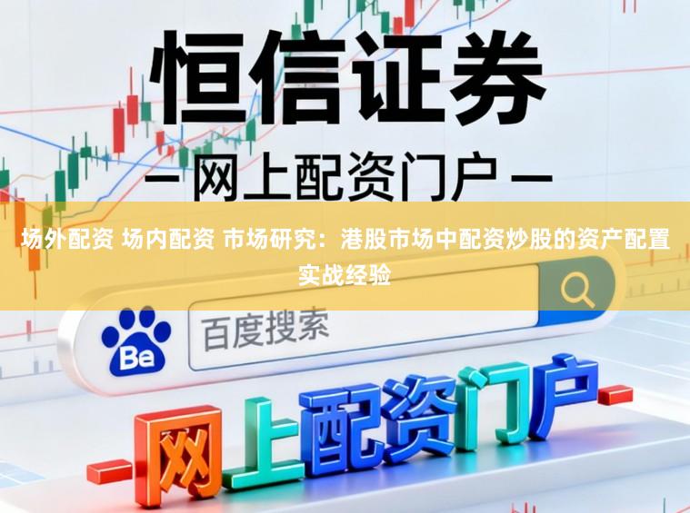 场外配资 场内配资 市场研究：港股市场中配资炒股的资产配置实战经验