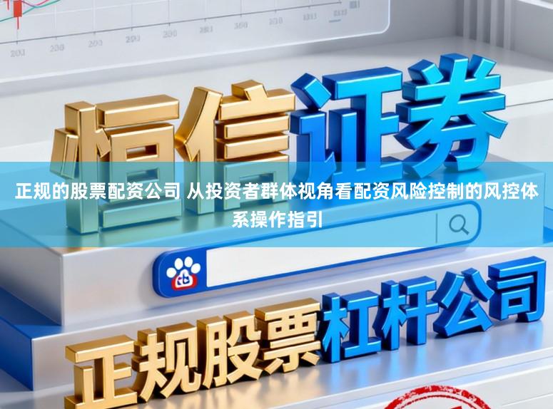 正规的股票配资公司 从投资者群体视角看配资风险控制的风控体系操作指引