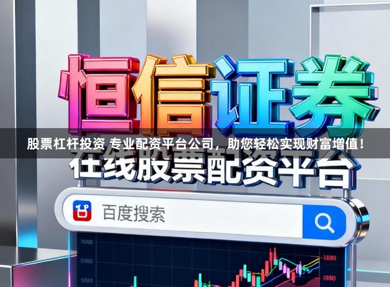 股票杠杆投资 专业配资平台公司，助您轻松实现财富增值！