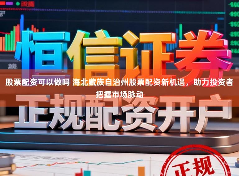 股票配资可以做吗 海北藏族自治州股票配资新机遇,助力投资者把握市场脉动