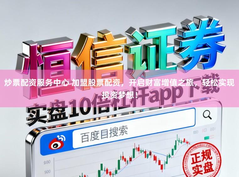 炒票配资服务中心 加盟股票配资，开启财富增值之旅，轻松实现投资梦想！
