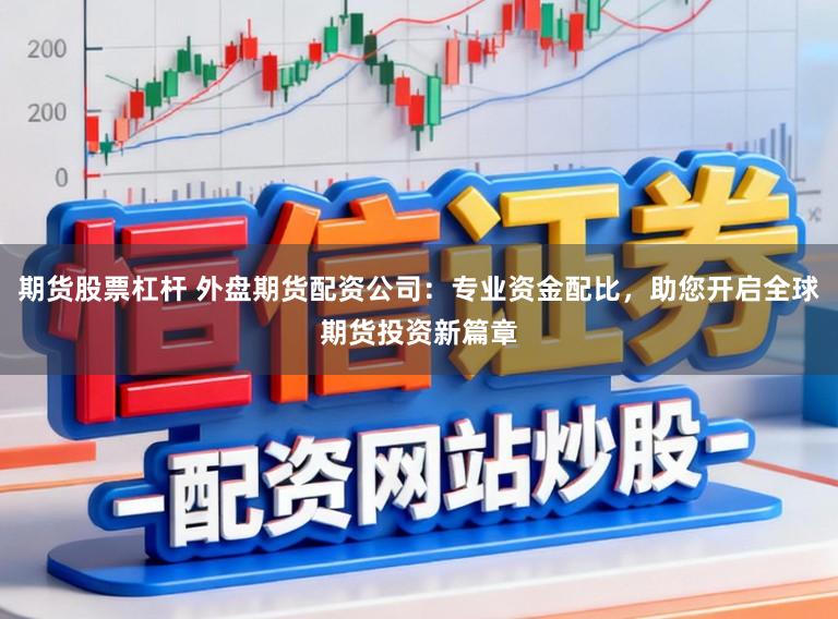 期货股票杠杆 外盘期货配资公司：专业资金配比，助您开启全球期货投资新篇章