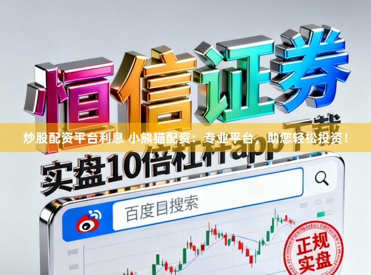 炒股配资平台利息 小熊猫配资:专业平台,助您轻松投资!