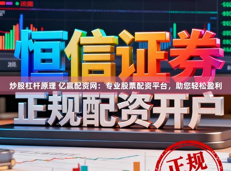 炒股杠杆原理 亿赢配资网：专业股票配资平台，助您轻松盈利