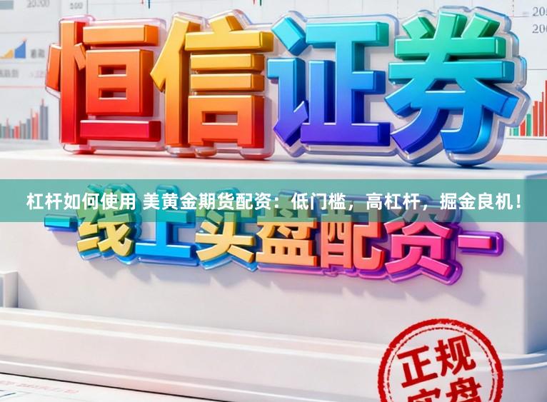 杠杆如何使用 美黄金期货配资：低门槛，高杠杆，掘金良机！