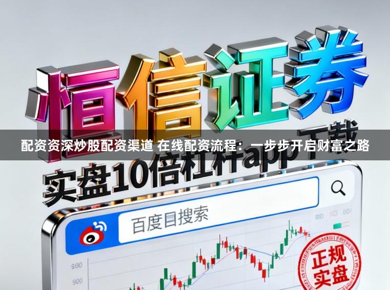 配资资深炒股配资渠道 在线配资流程：一步步开启财富之路