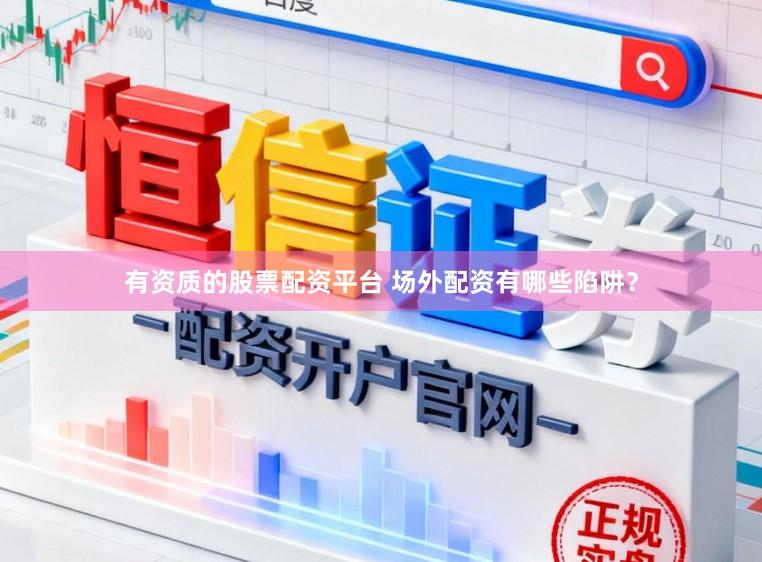 有资质的股票配资平台 场外配资有哪些陷阱？