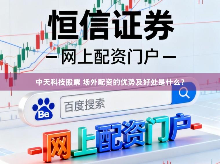 中天科技股票 场外配资的优势及好处是什么？