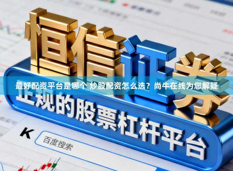 最好配资平台是哪个 炒股配资怎么选？尚牛在线为您解疑