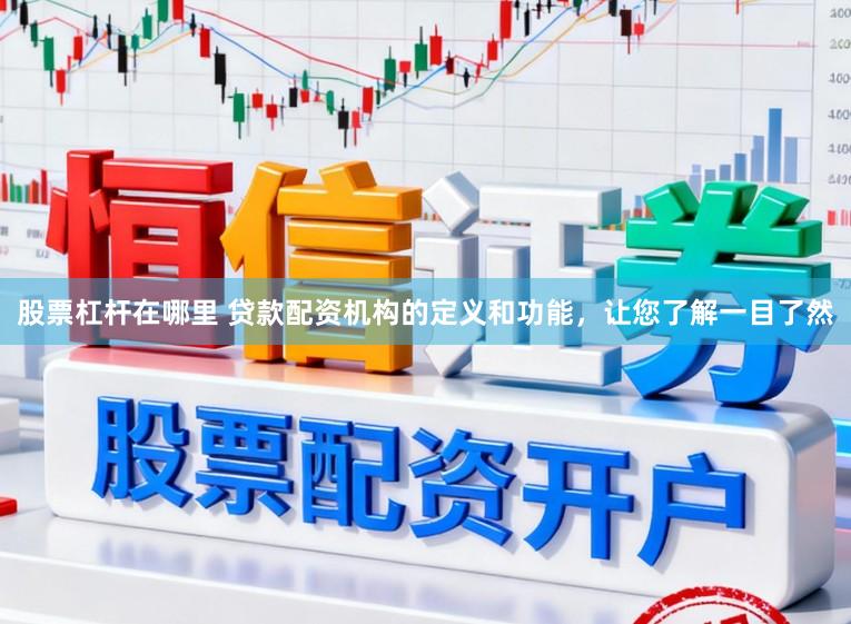股票杠杆在哪里 贷款配资机构的定义和功能，让您了解一目了然