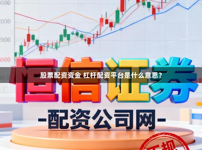 股票配资资金 杠杆配资平台是什么意思？
