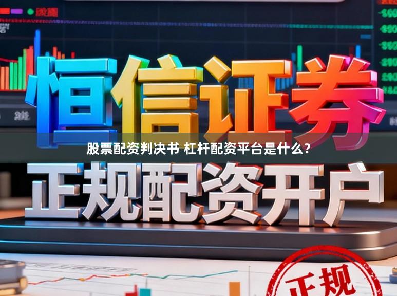 股票配资判决书 杠杆配资平台是什么？
