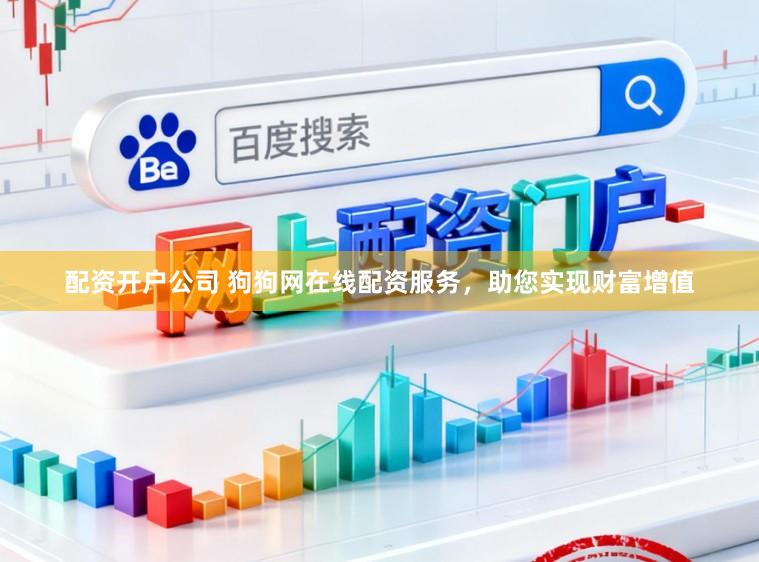 配资开户公司 狗狗网在线配资服务，助您实现财富增值