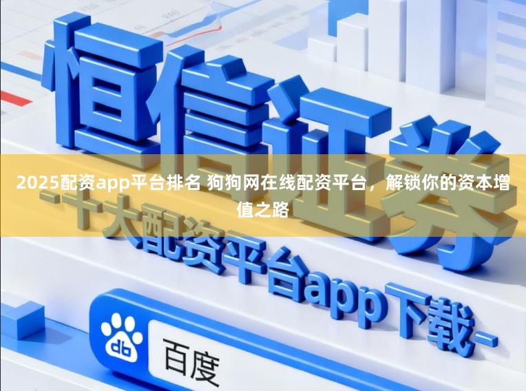2025配资app平台排名 狗狗网在线配资平台，解锁你的资本增值之路