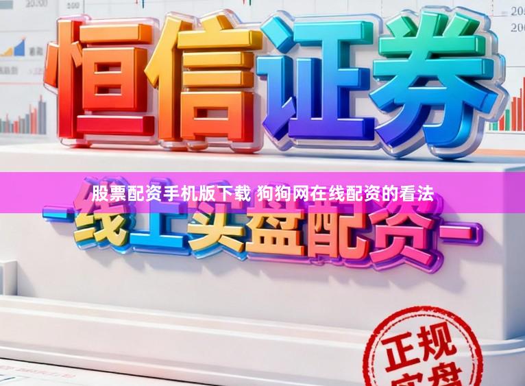 股票配资手机版下载 狗狗网在线配资的看法