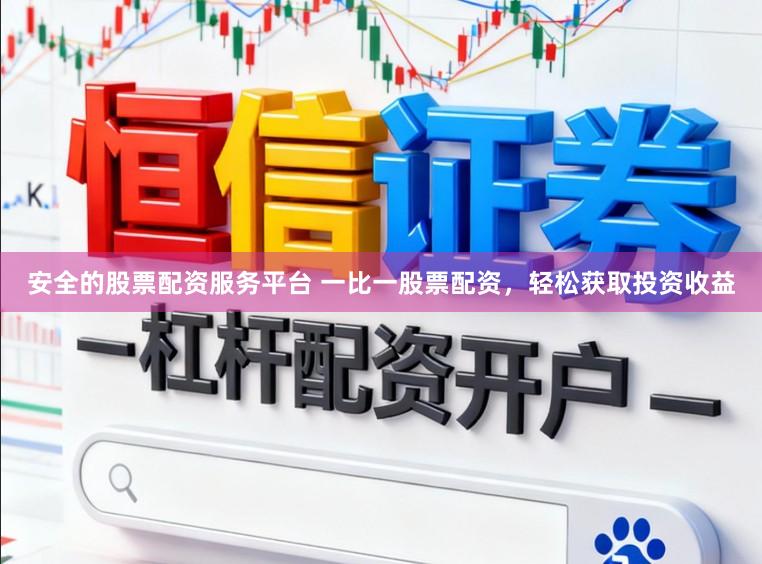 安全的股票配资服务平台 一比一股票配资，轻松获取投资收益
