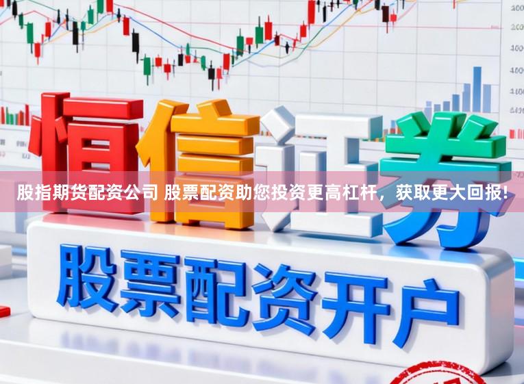 股指期货配资公司 股票配资助您投资更高杠杆，获取更大回报!