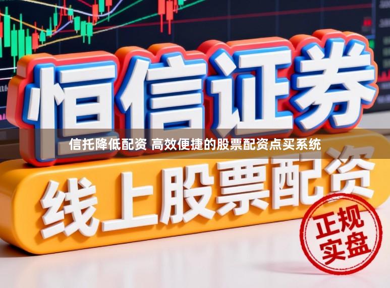 信托降低配资 高效便捷的股票配资点买系统