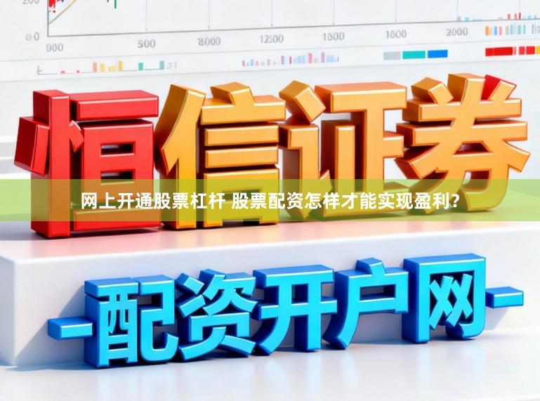 网上开通股票杠杆 股票配资怎样才能实现盈利？