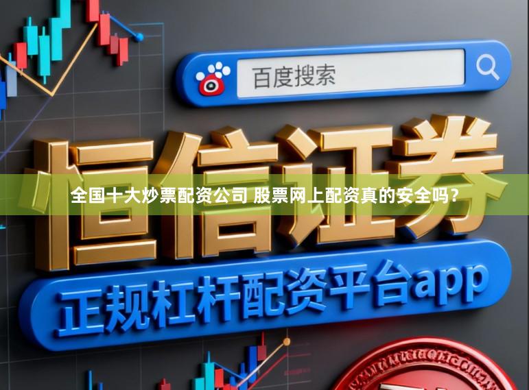 全国十大炒票配资公司 股票网上配资真的安全吗？