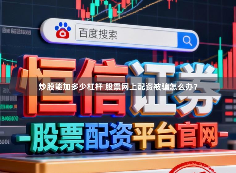 炒股能加多少杠杆 股票网上配资被骗怎么办？