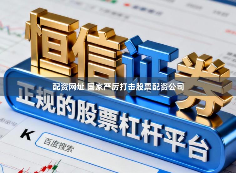 配资网址 国家严厉打击股票配资公司