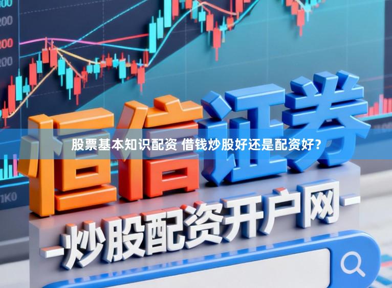 股票基本知识配资 借钱炒股好还是配资好？