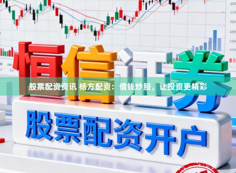 股票配资资讯 杨方配资：借钱炒股，让投资更精彩