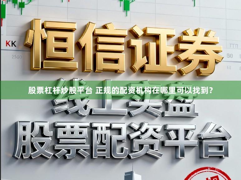 股票杠杆炒股平台 正规的配资机构在哪里可以找到？