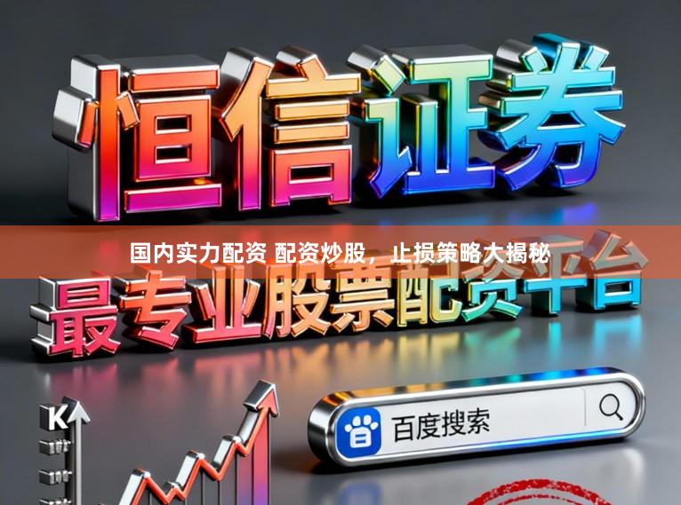 国内实力配资 配资炒股，止损策略大揭秘