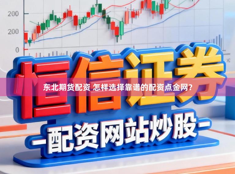 东北期货配资 怎样选择靠谱的配资点金网？
